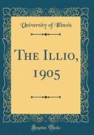 The Illio, 1905 (Classic Reprint) di University Of Illinois edito da Forgotten Books