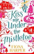 Kiss Me Under The Mistletoe di Fiona Harper edito da Harpercollins Publishers
