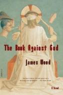 The Book Against God di James Wood edito da St. Martins Press-3PL