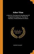 Arbor Vitae: A Book on the Nature & Development of Imaginative Design for the Use of Teachers, Handicraftsmen & Others di Godfrey Blount edito da FRANKLIN CLASSICS TRADE PR
