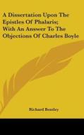 Dissertation Upon The Epistles Of Phalaris; With An Answer To The Objections Of Charles Boyle di Richard Bentley edito da Kessinger Publishing