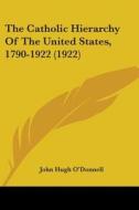 The Catholic Hierarchy of the United States, 1790-1922 (1922) di John Hugh O'Donnell edito da Kessinger Publishing