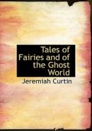Tales Of Fairies And Of The Ghost World di Jeremiah Curtin edito da Bibliolife