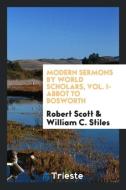 Modern sermons by world scholars, Vol. I-Abbot to Bosworth di Robert Scott, William C. Stiles edito da Trieste Publishing