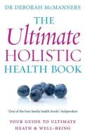 The Ultimate Holistic Health Book: Your Guide to Health & Ultimate Well-Being di Deborah McManners edito da PIATKUS BOOKS