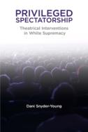 Privileged Spectatorship di Dani Snyder-Young edito da Northwestern University Press