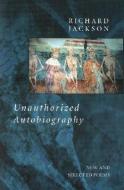 Unauthorized Autobiography: New and Selected Poems di Richard Jackson edito da ASHLAND POETRY PR