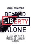 Beyond Liberty Alone: A Progressive Vision of Freedom and Capitalism in America di Phd Howard I. Schwartz edito da Other Ideas Press