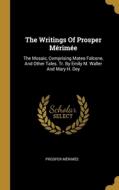 The Writings Of Prosper Mérimée: The Mosaic, Comprising Mateo Falcone, And Other Tales. Tr. By Emily M. Waller And Mary H. Dey di Prosper Mérimée edito da WENTWORTH PR