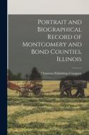 Portrait and Biographical Record of Montgomery and Bond Counties, Illinois edito da LEGARE STREET PR