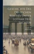 Geschichte Des Deutschen Reiches Unter Lothar Dem Sachsen di Philipp Jaffé edito da LEGARE STREET PR