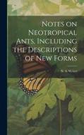 Notes on Neotropical Ants, Including the Descriptions of new Forms di N. A. Weber edito da LEGARE STREET PR