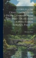 Florilegium Graecum in Usum Primi Gymnasiorum Ordinis Collectum a Philologis Afranis, Part 15 di Hermann Peter edito da LEGARE STREET PR