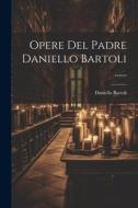 Opere Del Padre Daniello Bartoli ...... di Daniello Bartoli edito da LEGARE STREET PR