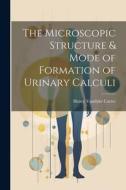 The Microscopic Structure & Mode of Formation of Urinary Calculi di Henry Vandyke Carter edito da LEGARE STREET PR
