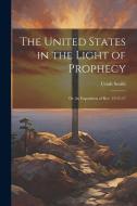 The United States in the Light of Prophecy: Or An Exposition of Rev. 13:11-17 di Uriah Smith edito da Creative Media Partners, LLC