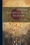 Histoire Naturelle De La Religion ...... di David Hume edito da LEGARE STREET PR