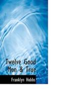 Twelve Good Men & True di Franklyn Hobbs edito da Bibliolife