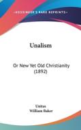 Unalism: Or New Yet Old Christianity (1892) di Unitas, William Baker edito da Kessinger Publishing