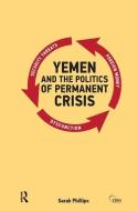 Yemen and the Politics of Permanent Crisis di Sarah Phillips edito da Taylor & Francis Ltd