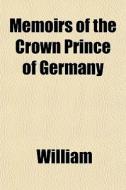 Memoirs Of The Crown Prince Of Germany di William edito da General Books