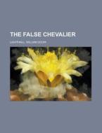 The False Chevalier di William Douw Lighthall edito da Rarebooksclub.com