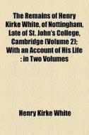 The Remains Of Henry Kirke White, Of Not di Henry Kirke White edito da General Books