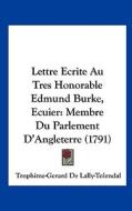Lettre Ecrite Au Tres Honorable Edmund Burke, Ecuier: Membre Du Parlement D'Angleterre (1791) di Trophime Gerard De Lally Tolendal edito da Kessinger Publishing