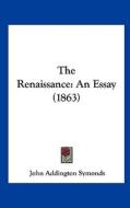 The Renaissance: An Essay (1863) di John Addington Symonds edito da Kessinger Publishing