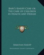 Baby's Kneipp Cure or the Care of Children in Health and Disease di Sebastian Kneipp edito da Kessinger Publishing
