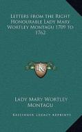 Letters from the Right Honourable Lady Mary Wortley Montagu 1709 to 1762 di Lady Mary Wortley Montagu edito da Kessinger Publishing