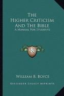 The Higher Criticism and the Bible: A Manual for Students di William B. Boyce edito da Kessinger Publishing