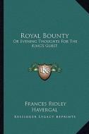 Royal Bounty: Or Evening Thoughts for the King's Guest di Frances Ridley Havergal edito da Kessinger Publishing