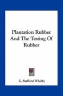 Plantation Rubber and the Testing of Rubber di G. Stafford Whitby edito da Kessinger Publishing