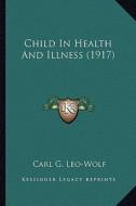 Child in Health and Illness (1917) di Carl G. Leo-Wolf edito da Kessinger Publishing