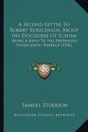 A Second Letter to Robert Burscough, about His Discourse of Schism: Being a Reply to His Pretended Vindication Thereof (1702) di Samuel Stoddon edito da Kessinger Publishing