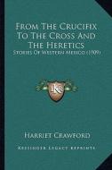 From the Crucifix to the Cross and the Heretics: Stories of Western Mexico (1909) di Harriet Crawford edito da Kessinger Publishing