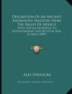 Description of an Ancient Anomalous Skeleton from the Valley of Mexico: With Special Reference to Supernumerary and Bicipital Ribs in Man (1899) di Ales Hrdlicka edito da Kessinger Publishing