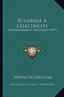 Eclairage A L'Electricite: Renseignements Pratiques (1877) di Hippolyte Fontaine edito da Kessinger Publishing