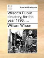 Wilson's Dublin Directory, For The Year 1793. di William Wilson edito da Gale Ecco, Print Editions