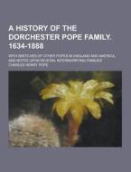 A History Of The Dorchester Pope Family. 1634-1888; With Sketches Of Other Popes In England And America, And Notes Upon Several Intermarrying Families di Charles Henry Pope edito da Theclassics.us