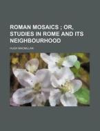 Roman Mosaics; Or, Studies in Rome and Its Neighbourhood di Hugh MacMillan edito da Rarebooksclub.com
