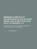Memoires Complets Et Authentiques Du Duc De Saint-simon, Sur Le Siecle De Louis Xiv Et La Regence (34) di Louis De Rouvroy De Saint-Simon edito da General Books Llc
