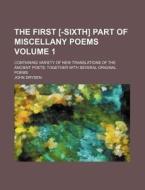 The First [-Sixth] Part of Miscellany Poems Volume 1; Containing Variety of New Translations of the Ancient Poets Together with Several Original Poems di John Dryden edito da Rarebooksclub.com