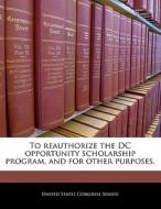 To Reauthorize The Dc Opportunity Scholarship Program, And For Other Purposes. edito da Bibliogov