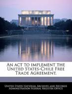 An Act To Implement The United States-chile Free Trade Agreement. edito da Bibliogov