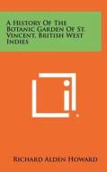 A History of the Botanic Garden of St. Vincent, British West Indies di Richard Alden Howard edito da Literary Licensing, LLC
