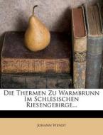 Die Thermen Zu Warmbrunn Im Schlesischen Riesengebirge... di Johann Wendt edito da Nabu Press