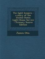 The Light Keepers: A Story of the United States Light-House Service di James Otis edito da Nabu Press