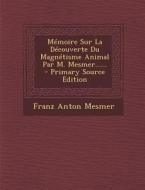 Memoire Sur La Decouverte Du Magnetisme Animal Par M. Mesmer...... di Franz Anton Mesmer edito da Nabu Press